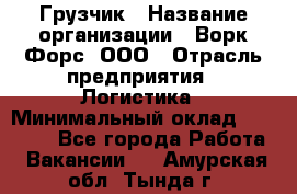 Грузчик › Название организации ­ Ворк Форс, ООО › Отрасль предприятия ­ Логистика › Минимальный оклад ­ 35 000 - Все города Работа » Вакансии   . Амурская обл.,Тында г.